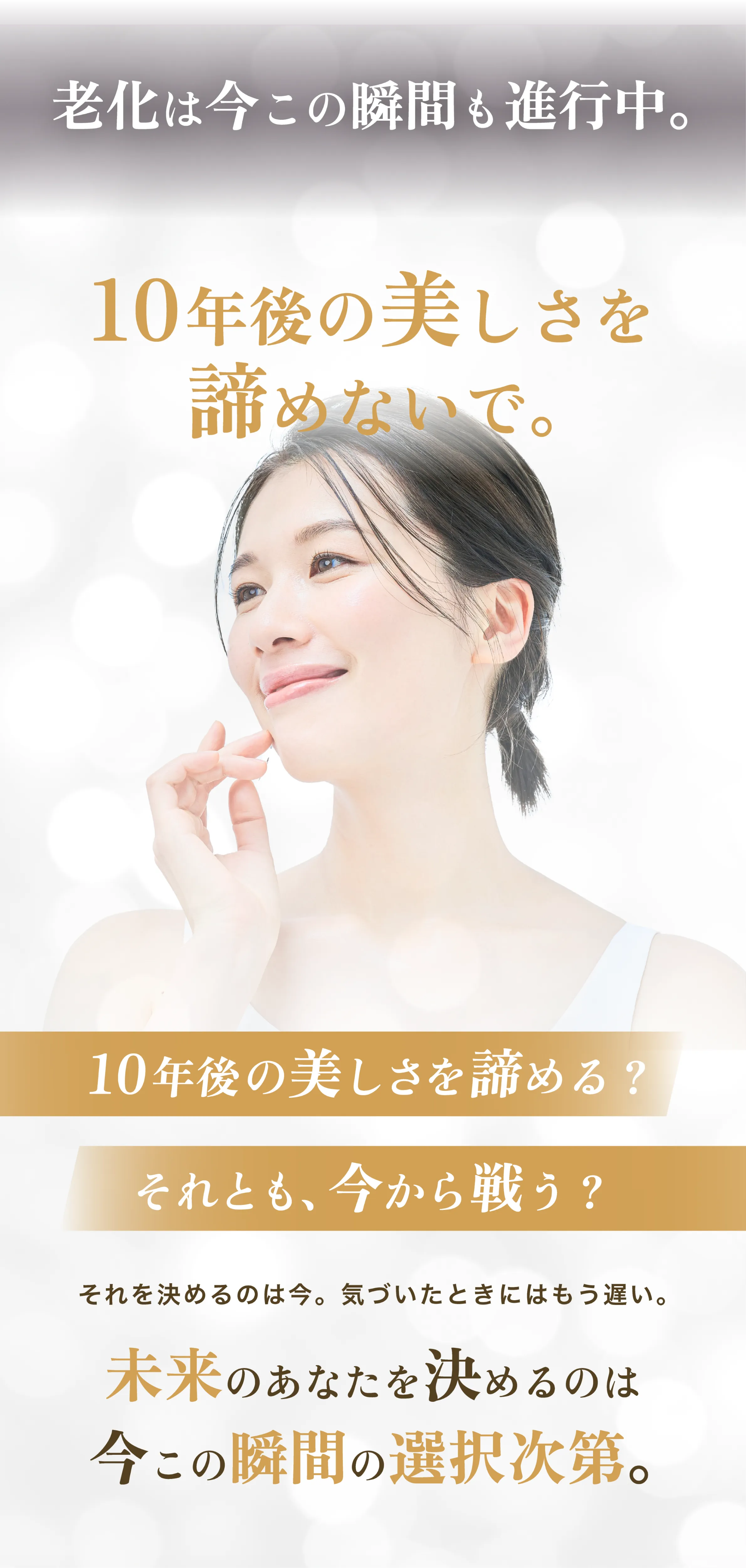 10年後の美しさを諦めないで。未来のあなたを決めるのは、今この瞬間の選択次第。